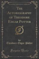 The Autobiography of Theodore Edgar Potter (Classic Reprint)