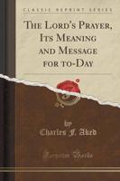 The Lord's Prayer, Its Meaning and Message for To-Day (Classic Reprint)
