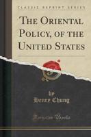The Oriental Policy, of the United States (Classic Reprint)