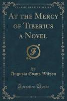At the Mercy of Tiberius a Novel (Classic Reprint)
