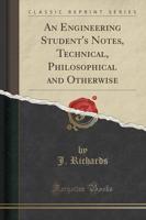 An Engineering Student's Notes, Technical, Philosophical and Otherwise (Classic Reprint)