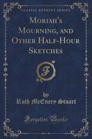 Moriah's Mourning, and Other Half-Hour Sketches (Classic Reprint)