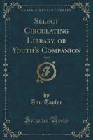 Select Circulating Library, or Youth's Companion, Vol. 1 (Classic Reprint)