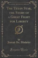 The Texan Star, the Story of a Great Fight for Liberty (Classic Reprint)