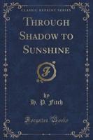 Through Shadow to Sunshine (Classic Reprint)