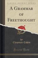 A Grammar of Freethought (Classic Reprint)