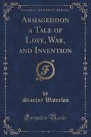 Armageddon a Tale of Love, War, and Invention (Classic Reprint)