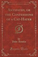 Antipathy, or the Confessions of a Cat-Hater, Vol. 2 of 3 (Classic Reprint)