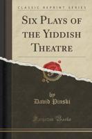 Six Plays of the Yiddish Theatre (Classic Reprint)