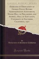 Exercises in Dedication of George Finley Bovard Administration Auditorium, Hoose Hall of Philosophy, and Stowell Hall of Education, University of Southern California, 1921 (Classic Reprint)