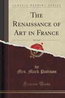 The Renaissance of Art in France, Vol. 2 of 2 (Classic Reprint)