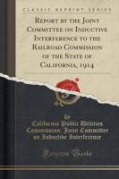 Report by the Joint Committee on Inductive Interference to the Railroad Commission of the State of California, 1914 (Classic Reprint)
