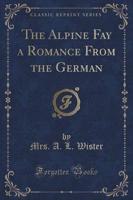 The Alpine Fay a Romance from the German (Classic Reprint)