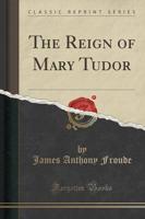 The Reign of Mary Tudor (Classic Reprint)