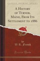 A History of Turner, Maine, from Its Settlement to 1886 (Classic Reprint)