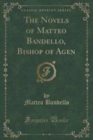 The Novels of Matteo Bandello, Bishop of Agen (Classic Reprint)