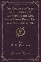 The Collected Verse of A B. Paterson, Containing the Man from Snowy River, Rio Grande Saltbush Bill (Classic Reprint)