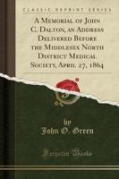 A Memorial of John C. Dalton, an Address Delivered Before the Middlesex North District Medical Society, April 27, 1864 (Classic Reprint)