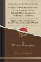 An Inquiry Into the Principles of the Distribution of Wealth Most Conducive to Human Happiness