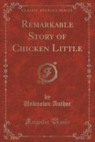 Remarkable Story of Chicken Little (Classic Reprint)