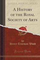 A History of the Royal Society of Arts (Classic Reprint)