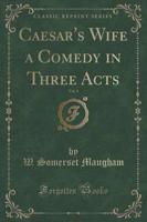 Caesar's Wife a Comedy in Three Acts, Vol. 1 (Classic Reprint)