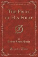 The Fruit of His Folly (Classic Reprint)