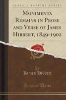 Monimenta Remains in Prose and Verse of James Hibbert, 1849-1902 (Classic Reprint)