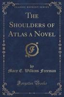 The Shoulders of Atlas a Novel (Classic Reprint)