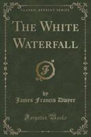 The White Waterfall (Classic Reprint)