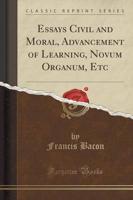 Essays Civil and Moral, Advancement of Learning, Novum Organum, Etc (Classic Reprint)