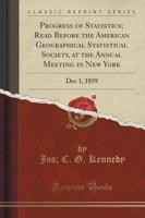 Progress of Statistics; Read Before the American Geographical Statistical Society, at the Annual Meeting in New York
