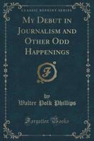 My Debut in Journalism and Other Odd Happenings (Classic Reprint)