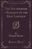 The Southerner a Romance of the Real Lincoln (Classic Reprint)