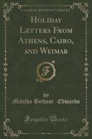 Holiday Letters from Athens, Cairo, and Weimar (Classic Reprint)