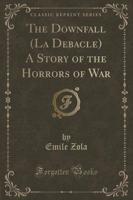 The Downfall (La Debacle) a Story of the Horrors of War (Classic Reprint)