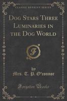 Dog Stars Three Luminaries in the Dog World (Classic Reprint)