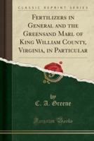 Fertilizers in General and the Greensand Marl of King William County, Virginia, in Particular (Classic Reprint)