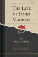 The Life of James Madison (Classic Reprint)
