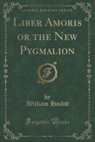 Liber Amoris or the New Pygmalion (Classic Reprint)