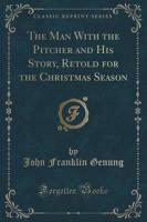 The Man With the Pitcher and His Story, Retold for the Christmas Season (Classic Reprint)