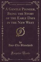 A Gentle Pioneer, Being the Story of the Early Days in the New West (Classic Reprint)