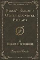 Biggs's Bar, and Other Klondyke Ballads (Classic Reprint)