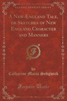 A New-England Tale, or Sketches of New England Character and Manners (Classic Reprint)