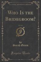 Who Is the Bridegroom?, Vol. 1 of 3 (Classic Reprint)