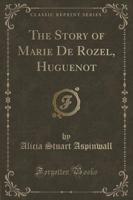 The Story of Marie De Rozel, Huguenot (Classic Reprint)