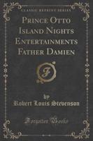 Prince Otto Island Nights Entertainments Father Damien (Classic Reprint)
