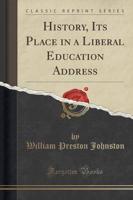 History, Its Place in a Liberal Education Address (Classic Reprint)