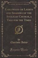 Earlswood or Lights and Shadows of the Anglican Church, a Tale for the Times (Classic Reprint)