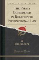 The Papacy Considered in Relation to International Law (Classic Reprint)